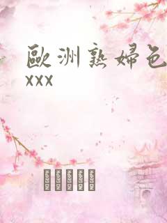 欧洲熟妇色xxxxx