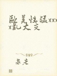 欧美性猛xxxx乱大交