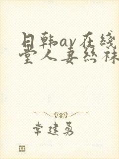 日韩av在线天堂人妻丝袜