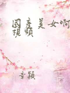 国产美女啊啊啊视频