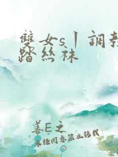 双女s丨调教踩踏丝袜