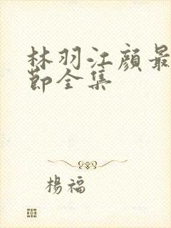 林羽江颜最新章节全集