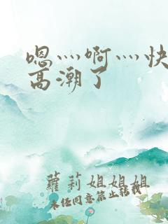 嗯灬啊灬快灬深高潮了