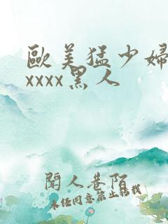欧美猛少妇色xxxxx黑人