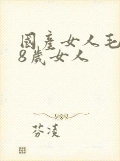 国产女人毛片18岁女人
