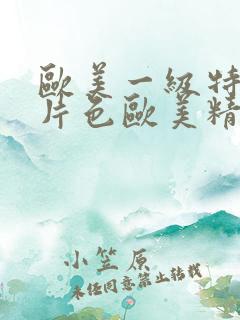 欧美一级特黄大片色欧美精