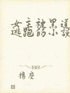 女主被黑道囚禁逃跑的小说