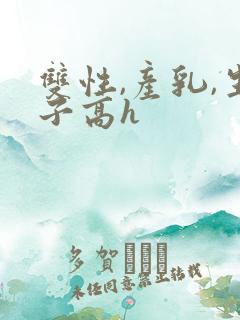 双性,产乳,生子高h