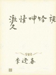 激情呻吟视频久久