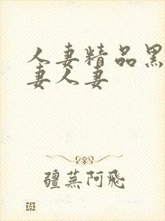 人妻精品黑人人妻人妻