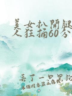 美女扒开腿让男人狂捅60分钟