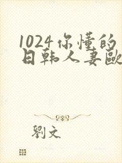 1024你懂的日韩人妻欧美91