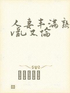 人妻丰满熟妇av乱又伦