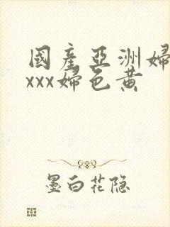 国产亚洲妇熟xxxx妇色黄