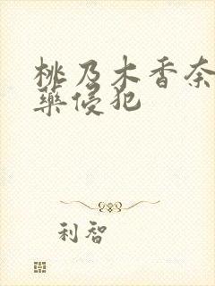 桃乃木香奈被下药侵犯