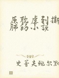 原耽虐到撕心裂肺的小说