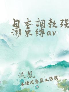 日本调教强制高潮束缚av