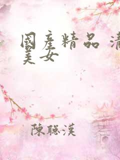 国产精品 清纯美女