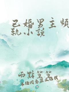 已婚男主频繁出轨小说