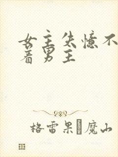 女主失忆不再缠着男主