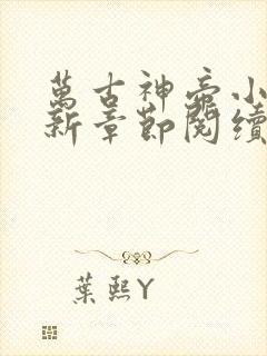 万古神帝小说最新章节阅续