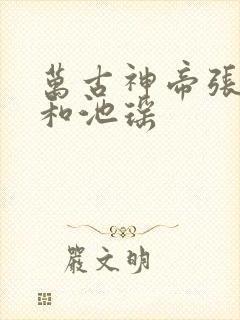 万古神帝张若尘和池瑶