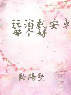 玩游戏安卓手机哪个好