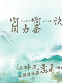 啊灬啊灬快点灬用力岳