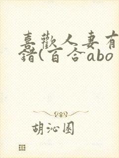 喜欢人妻有什么错(百合abo 主攻np)