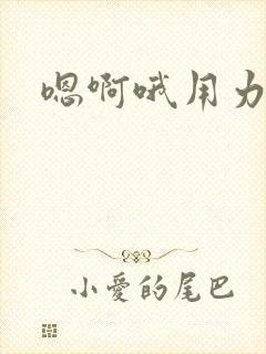 嗯啊哦用力嗯啊