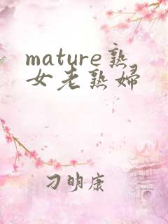 mature熟女老熟妇