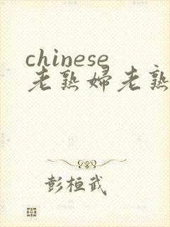 chinese老熟妇老熟女
