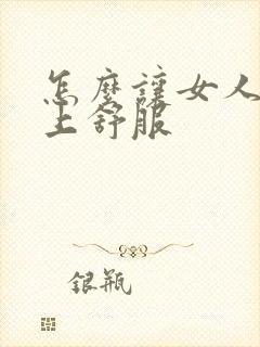 怎么让女人在床上舒服