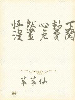 怦然心动下拉式漫画免费阅读全集