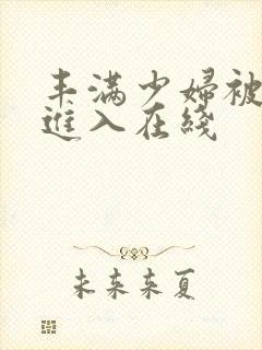 丰满少妇被猛烈进入在线