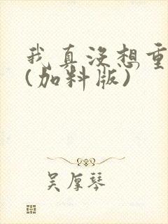 我真没想重生啊(加料版)