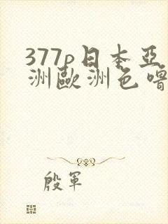 377p日本亚洲欧洲色噜噜