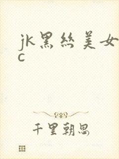 jk黑丝美女被c