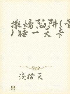 撒娇陷阱(骨科) 睡一天卡