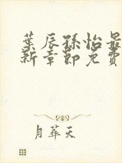 叶辰孙怡最新更新章节免费阅读在线