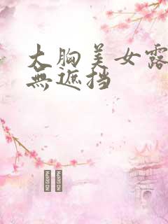 大胸美女露奶头无遮挡