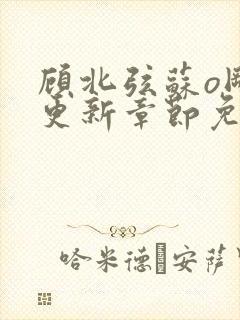 顾北弦苏o刚刚更新章节免费阅读小