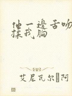 他一边舌吻一边揉我胸