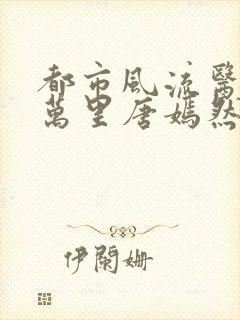 都市风流医圣陈万里唐嫣然