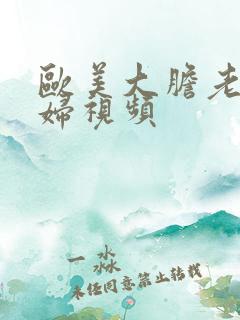 欧美大胆老骚熟妇视频