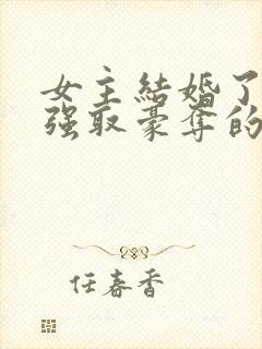 女主结婚了男主强取豪夺的高干文