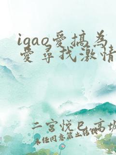 igao爱搞为爱寻找激情