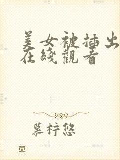 美女被插出白浆在线观看