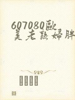 607080欧美老熟妇胖妇伦理片