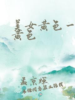 美女黄色一级片黄色